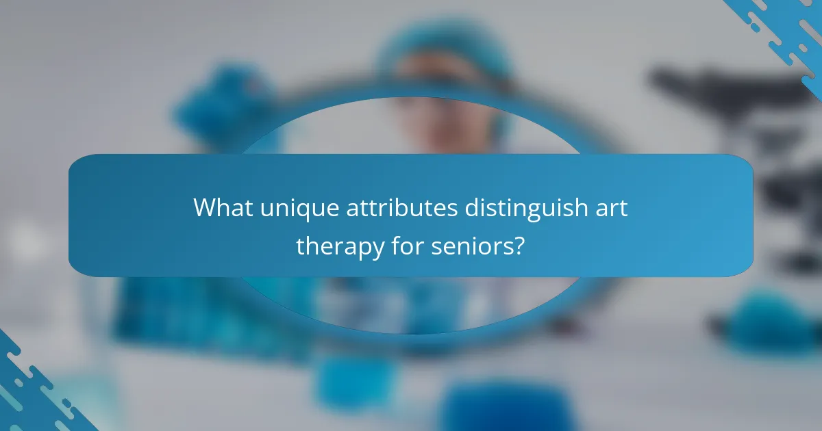 What unique attributes distinguish art therapy for seniors?