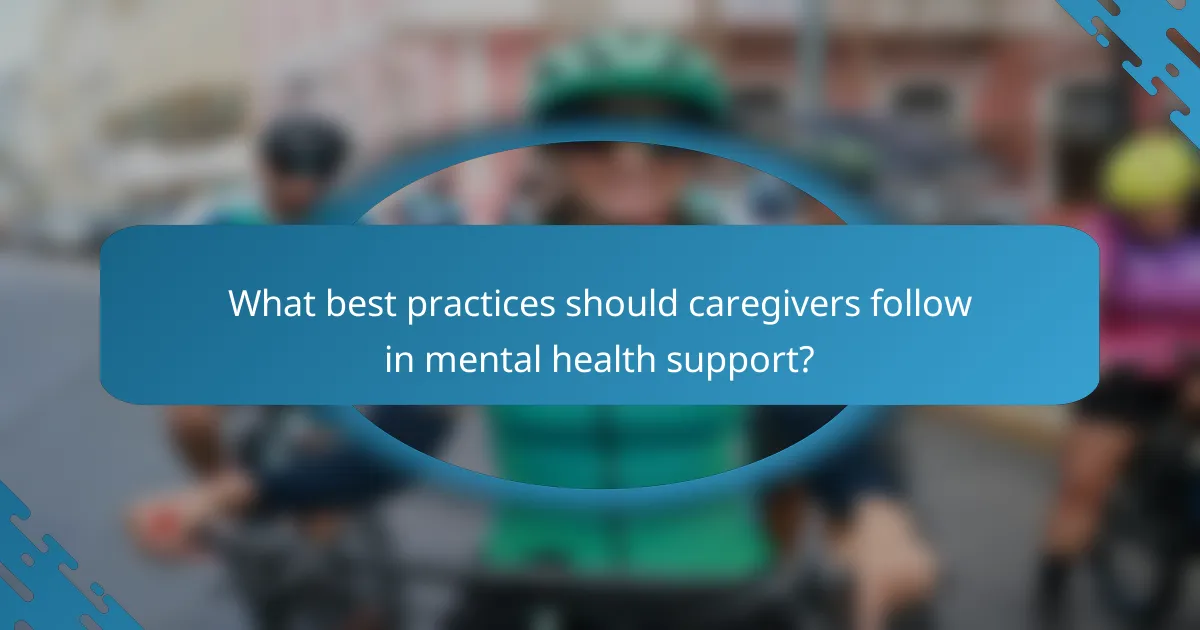 What best practices should caregivers follow in mental health support?