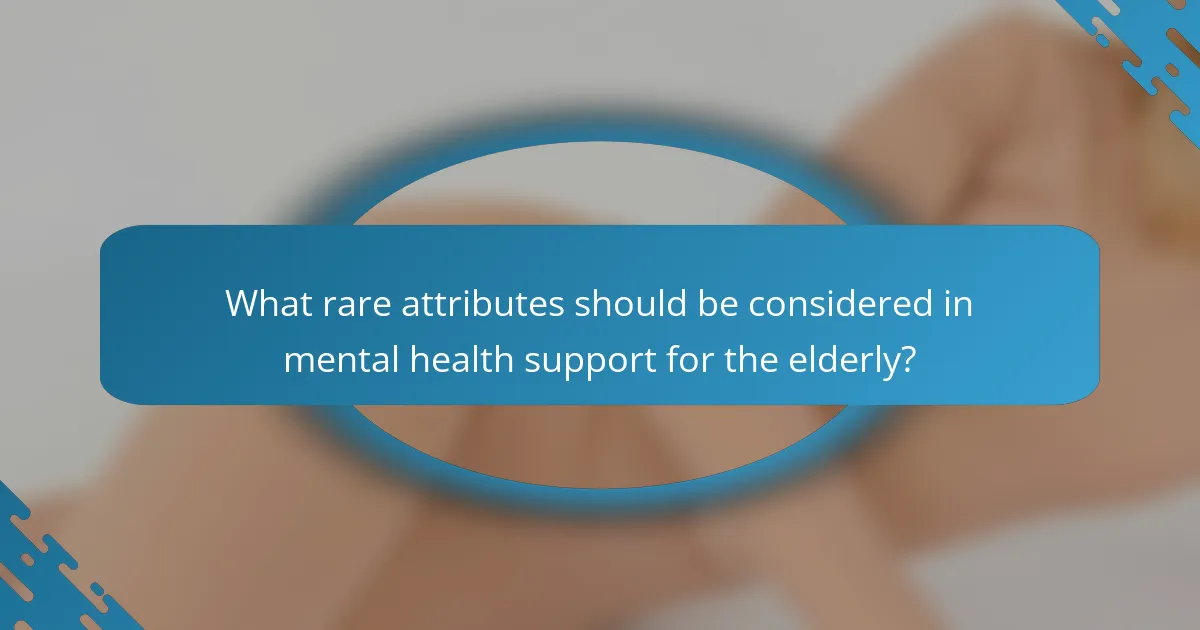 What rare attributes should be considered in mental health support for the elderly?